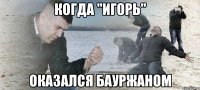 Когда "Игорь" Оказался Бауржаном