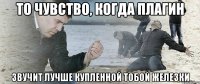 То чувство, когда плагин Звучит лучше купленной тобой железки