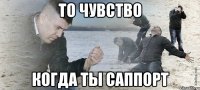 ТО ЧУВСТВО КОГДА ТЫ САППОРТ