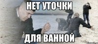 нет уточки для ванной