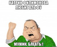 КАТРИН ФИЛИМОНОВА ЛЮБИТ АЛЬФУ МУЖИК, БЛЕАТЬ:!