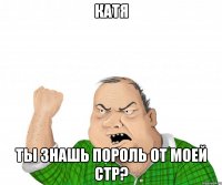 катя ты знашь пороль от моей стр?