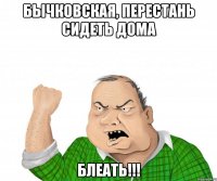 Бычковская, перестань сидеть дома БЛЕАТЬ!!!