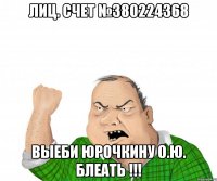Лиц. счет №380224368 Выеби Юрочкину О.Ю. БЛЕАТЬ !!!