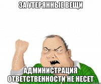 За утерянные вещи администрация ответственности не несет