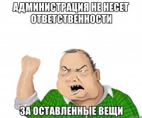 Администрация не несет ответственности за оставленные вещи
