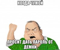 КОГДА ЧУЖОЙ ПРОСИТ ДАТЬ ПАРОЛЬ ОТ ДЕМКИ