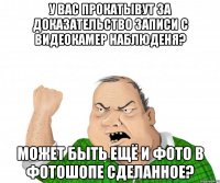 у вас прокатывут за доказательство записи с видеокамер наблюденя? Может быть ещё и фото в фотошопе сделанное?