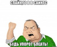 Спайк,го в в саинтс БУДЬ УПОРОТ БЛЕАТЬ!