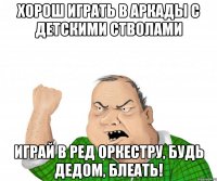 Хорош играть в аркады с детскими стволами Играй в Ред Оркестру, будь дедом, блеать!