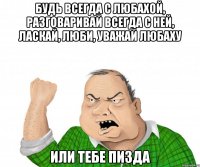 будь всегда с ЛЮБАХОЙ, разговаривай всегда с ней, ласкай, люби, уважай ЛЮБАХУ ИЛИ ТЕБЕ ПИЗДА