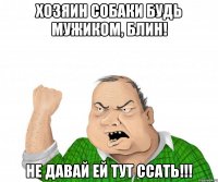 хозяин собаки будь мужиком, блин! не давай ей тут ссать!!!