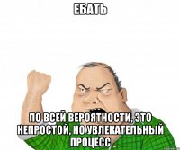 EБАТЬ По всей вероятности, это непростой, но увлекательный процесс