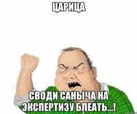 Царица Своди Саныча на экспертизу блеать...!