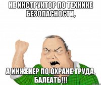 не инструктор по технике безопасности, а Инженер по охране труда, балеать!!!