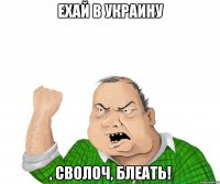 ехай в Украину , сволоч, блеать!