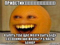 ПриветИК))))))))))))))))))))) Я БЛЯТЬ ТЕБЕ ЩАС МОЗГИ ЕБАТЬ БУДУ СО СВОИМИ КАК ЖИЗНЬ? P.S. нАСТЯ БЕККЕР