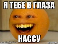 Я тебе в глаза нассу