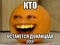 Кто останется ДОКАНЦААА ???