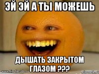 Эй эй а ты можешь Дышать закрытом глазом ???