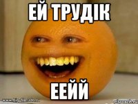 Ей трудік ЕЕЙй