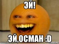 Эй! Эй,Осман :D