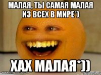 Малая, ты самая малая из всех в мире*) Хах малая*))