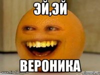 Эй,эй Вероника