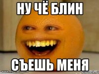 Ну чё блин Съешь меня