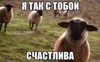 Я ТАК С ТОБОЙ СЧАСТЛИВА