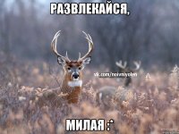 Развлекайся, Милая :*