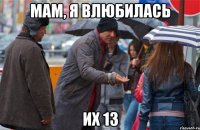 МАМ, Я ВЛЮБИЛАСЬ ИХ 13