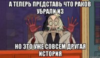 а теперь представь что раков убрали из но это уже совсем другая история