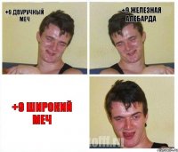 +9 Двуручный меч +9 Железная алебарда +9 ШИРОКИЙ МЕЧ