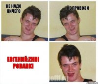 Не надо ничего Не привози Евгений:zhdi podarki