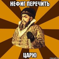 Нефиг перечить Царю