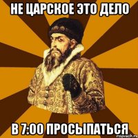 НЕ ЦАРСКОЕ ЭТО ДЕЛО В 7:00 ПРОСЫПАТЬСЯ