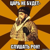 царь не будет- слушать рок!