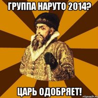 Группа Наруто 2014? Царь одобряет!