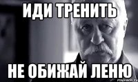 ИДИ ТРЕНИТЬ Не обижай Леню