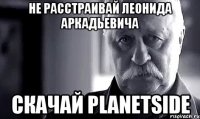 Не расстраивай Леонида Аркадьевича Скачай Planetside