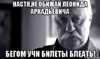 Настя,не обижай Леонида Аркадьевича бегом учи билеты блеать!