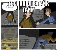 Ты попал в Лайк Тайм 