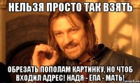 НЕЛЬЗЯ ПРОСТО ТАК ВЗЯТЬ обрезать пополам картинку, но чтоб входил адрес! Надя - Ёпа - мать!