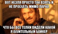 вот незля просто так взять и не проехать мимо парка что бы все телки видели какой я ахуительный байкер