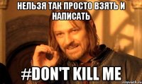 Нельзя так просто взять и написать #don't kill me