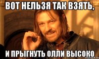 Вот нельзя так взять, И прыгнуть олли высоко