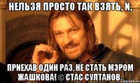 Нельзя просто так взять, и, приехав один раз, не стать мэром Жашкова! © Стас Султанов.