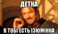 Детка в тобі есть ізюмінка