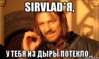 sirvlad*я, у тебя из дыры потекло...